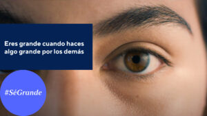 Fotocomposición: en primer plano se ve el ojo de una persona de ojos marrones y cejas marcadas. En un recuadro azul dice "Eres grande cuando haces algo grande por los demás" y, en un círculo azul claro, "sé grande"